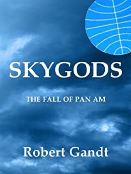 SKYGODS: The Fall of Pan Am by Robert Gandt