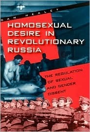 Homosexual Desire in Revolutionary Russia: The Regulation of Sexual and Gender Dissent by Dan Healey