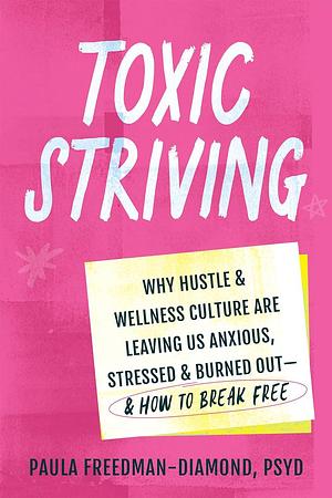 Toxic Striving: Why Hustle and Wellness Culture Are Leaving Us Anxious, Stressed, and Burned Out―and How to Break Free by Paula Freedman-Diamond, Paula Freedman-Diamond