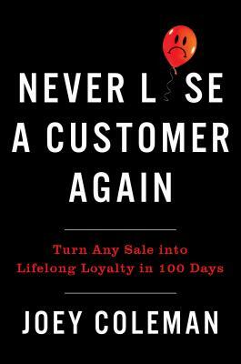 Never Lose a Customer Again: Turn Any Sale Into Lifelong Loyalty in 100 Days by Joey Coleman