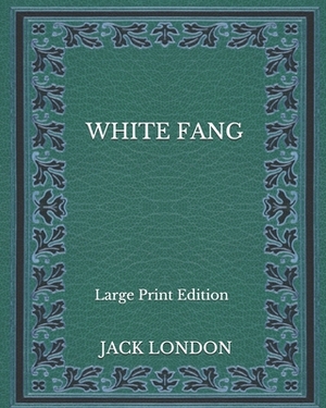 White Fang - Large Print Edition by Jack London