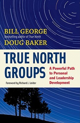 True North Groups: A Powerful Path to Personal and Leadership Development by Doug Baker, Bill George