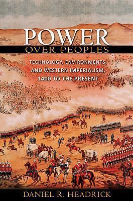 Power over Peoples: Technology, Environments, and Western Imperialism, 1400 to the Present by Daniel R. Headrick, Daniel R. Headrick