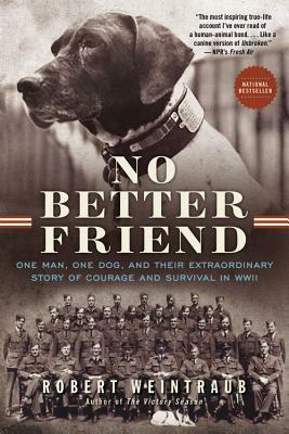 No Better Friend: One Man, One Dog, and Their Extraordinary Story of Courage and Survival in WWII by Robert Weintraub
