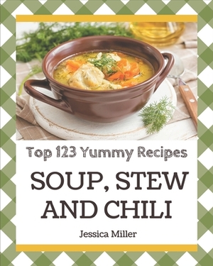 Top 123 Yummy Soup, Stew and Chili Recipes: Start a New Cooking Chapter with Yummy Soup, Stew and Chili Cookbook! by Jessica Miller