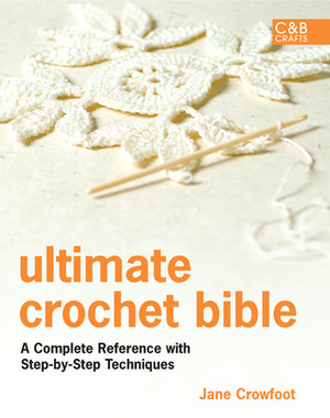 Ultimate Crochet Bible: A Complete Reference with Step-by-Step Techniques by Jane Crowfoot