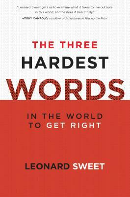 The Three Hardest Words: In the World to Get Right by Leonard Sweet