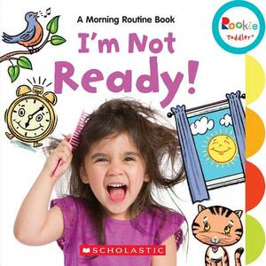 I'm Not Ready!: A Morning Routine Book (Rookie Toddler) by Janice Behrens, Marybeth Butler