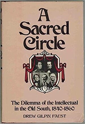 A Sacred Circle: Dilemma of the Intellectual in the Old South, 1840-1860 by Drew Gilpin Faust