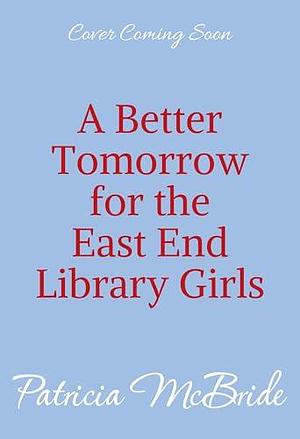 A Better Tomorrow for the East End Library Girls (Library Girls, #4 by Patricia McBride, Patricia McBride