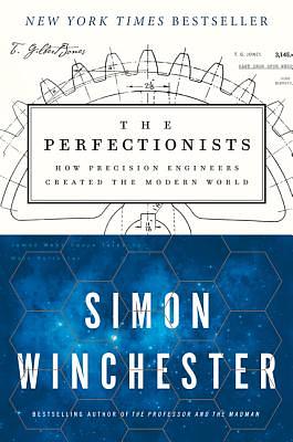 The Perfectionists: How Precision Engineers Created the Modern World by Simon Winchester