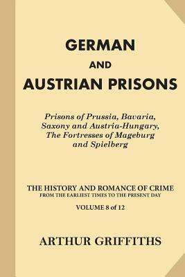 German and Austrian Prisons: Prisons of Prussia, Bavaria, Saxony and Austria-Hungary, The Fortresses by Arthur Griffiths