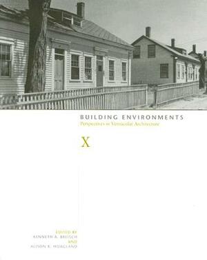 Building Environments: Perspectives in Vernacular Architecture by Kenneth A. Breisch, Alison K. Hoagland