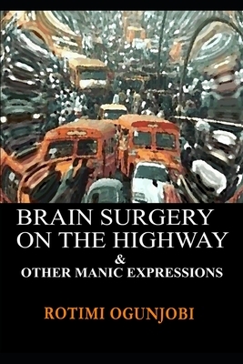 Brain Surgery on the Highway and other Manic Expressions by Rotimi Ogunjobi