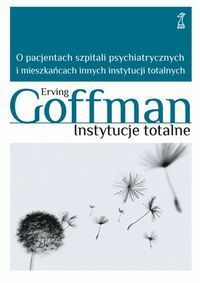 Instytucje totalne: O pacjentach szpitali psychiatrycznych i meszkancach innych instytucji totalnych by Erving Goffman