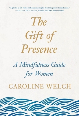 The Gift of Presence: A Mindfulness Guide for Women by Caroline Welch