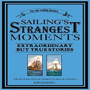 Sailing's Strangest Moments: Extraordinary But True Tales from Over 900 Years of Sailing by John Harding