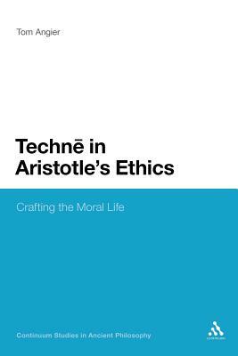 Techne in Aristotle's Ethics: Crafting the Moral Life by Tom Angier