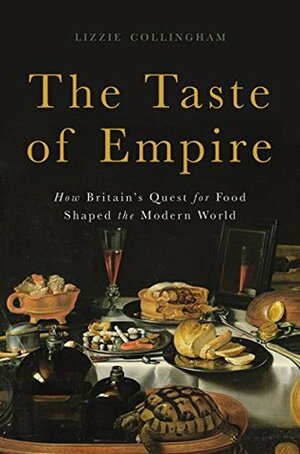 The Taste of Empire: How Britain's Quest for Food Shaped the Modern World by Lizzie Collingham