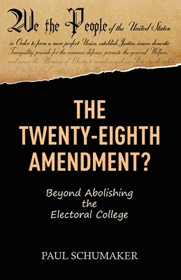 The Twenty-Eighth Amendment?: Beyond Abolishing the Electoral College by Paul Schumaker