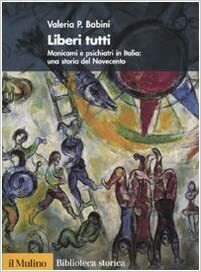 Liberi tutti. Manicomi e psichiatri in Italia: una storia del Novecento by Valeria P. Babini