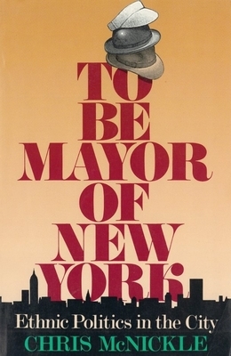 To Be Mayor of New York: Ethnic Politics in the City by Chris McNickle