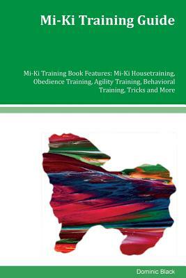 Mi-Ki Training Guide Mi-Ki Training Book Features: Mi-Ki Housetraining, Obedience Training, Agility Training, Behavioral Training, Tricks and More by Dominic Black