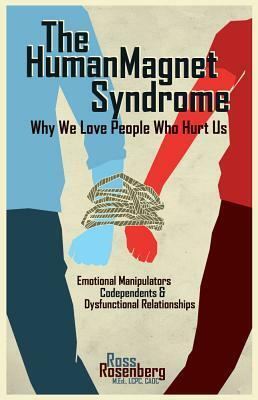 Human Magnet Syndrome: Why We Love People Who Hurt Us by Ross Rosenberg