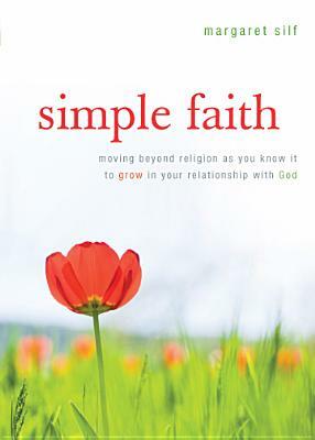 Simple Faith: Moving Beyond Religion as You Know It to Grow in Your Relationship with God by Margaret Silf