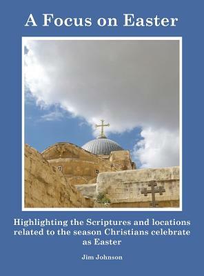A Focus on Easter: Highlighting the Scriptures and locations related to the season Christians celebrate as Easter by Jim Johnson