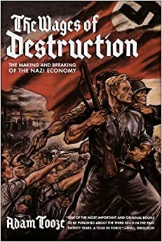 The Wages of Destruction - The Making and Breaking of the Nazi Economy by Adam Tooze