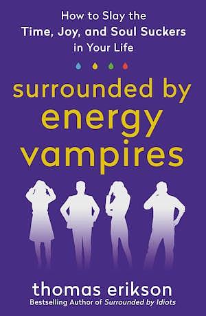 Surrounded by Energy Vampires: How to Slay the Time, Joy, and Soul Suckers in Your Life by Thomas Erikson