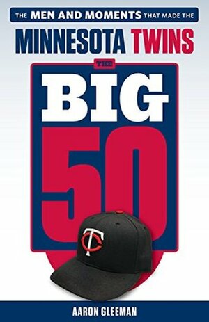 The Big 50: Minnesota Twins: The Men and Moments that Made the Minnesota Twins by Aaron Gleeman