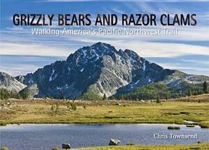 Grizzly Bears and Razor Clams: Walking America's Pacific Northwest Trail by Chris Townsend