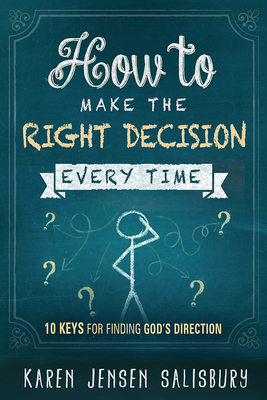 How to Make the Right Decision Every Time: 10 Keys for Finding God's Direction by Karen Jensen Salisbury