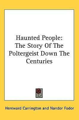 Haunted People: The Story Of The Poltergeist Down The Centuries by Nandor Fodor, Hereward Carrington