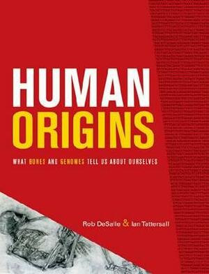 Human Origins: What Bones and Genomes Tell Us about Ourselves by Rob DeSalle, Ian Tattersall