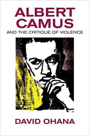 Albert Camus and the Critique of Violence by David Ohana