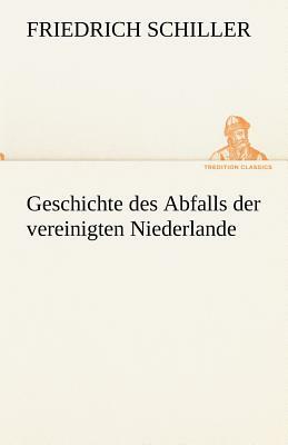 Geschichte Des Abfalls Der Vereinigten Niederlande by Friedrich Schiller