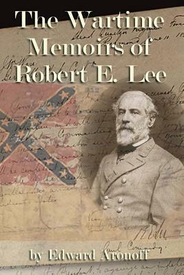 The Wartime Memoirs of Robert E. Lee by Edward Aronoff