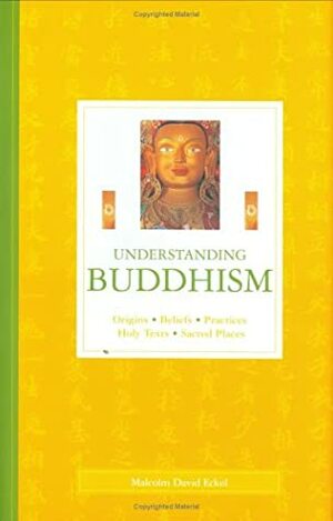 Understanding Buddhism: Origins, Beliefs, Practices, Holy Texts, Sacred Places by Malcolm David Eckel