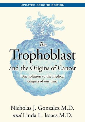 The Trophoblast and the Origins of Cancer by Linda L. Isaacs, Nicholas J. Gonzalez MD