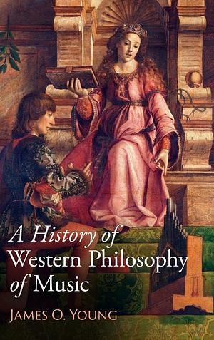 A History of Western Philosophy of Music by James O. Young