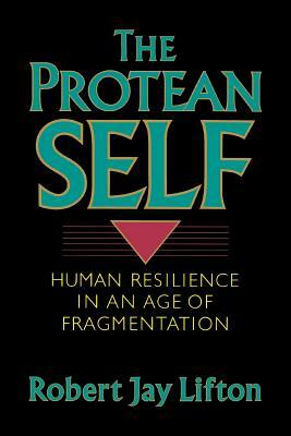 Protean Self: Human Resilience in an Age of Fragmentation by Robert Jay Lifton