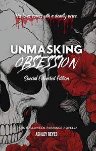 Unmasking Obsession: A Dark Halloween Romance Novella Special Extended Edition by Ashley Reyes