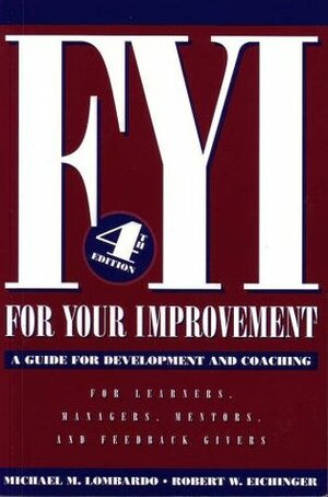 FYI: For Your Improvement, A Guide for Development and Coaching by Robert W. Eichinger, Michael M. Lombardo