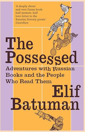 The Possessed: Adventures with Russian Books and the People Who Read Them by Elif Batuman