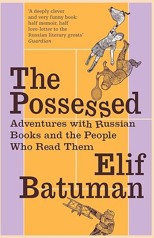 The Possessed: Adventures with Russian Books and the People Who Read Them by Elif Batuman