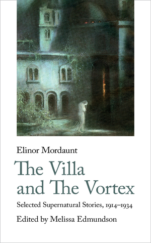 The Villa and the Vortex: Selected Supernatural Stories, 1914-1934 by Melissa Edmundson, Elinor Mordaunt
