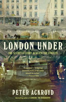 London Under: The Secret History Beneath the Streets by Peter Ackroyd